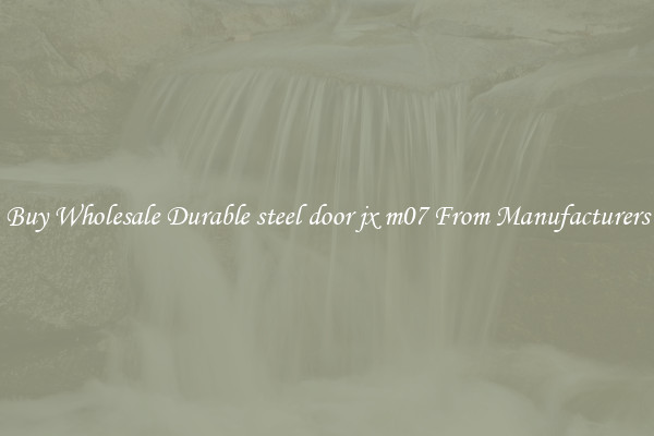 Buy Wholesale Durable steel door jx m07 From Manufacturers