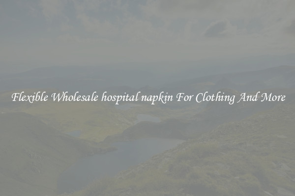 Flexible Wholesale hospital napkin For Clothing And More