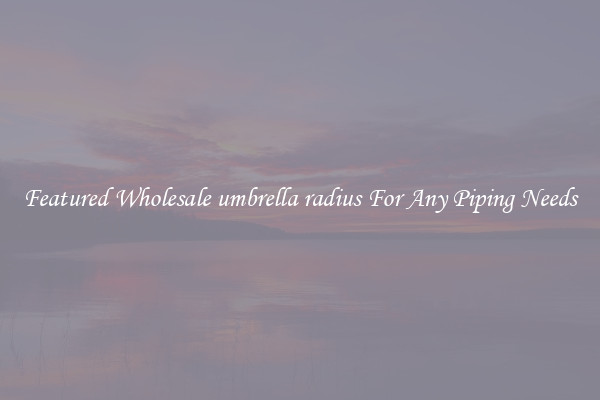 Featured Wholesale umbrella radius For Any Piping Needs
