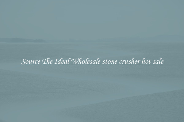 Source The Ideal Wholesale stone crusher hot sale