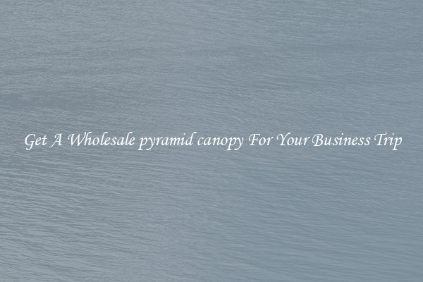 Get A Wholesale pyramid canopy For Your Business Trip