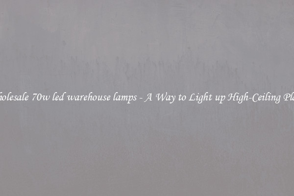 Wholesale 70w led warehouse lamps - A Way to Light up High-Ceiling Places