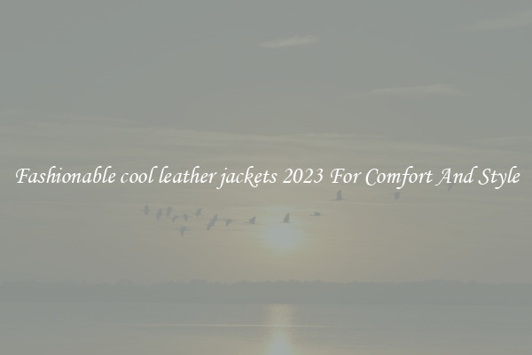 Fashionable cool leather jackets 2023 For Comfort And Style