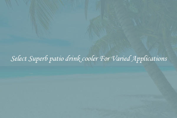 Select Superb patio drink cooler For Varied Applications