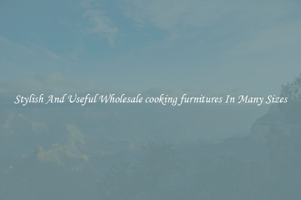 Stylish And Useful Wholesale cooking furnitures In Many Sizes