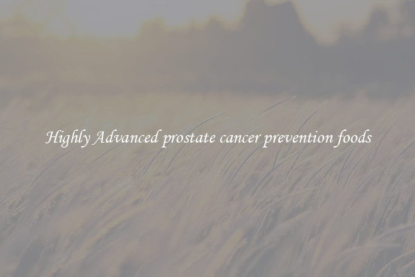 Highly Advanced prostate cancer prevention foods