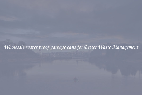 Wholesale water proof garbage cans for Better Waste Management