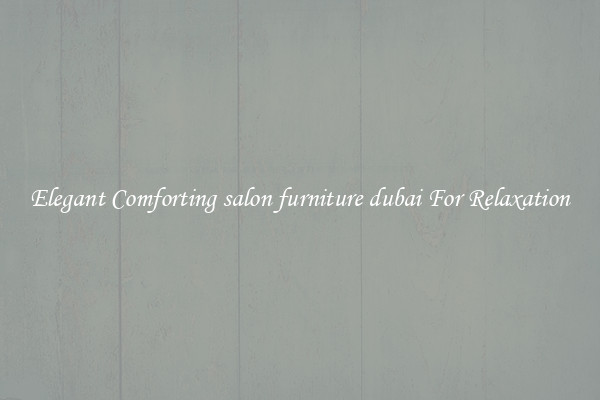 Elegant Comforting salon furniture dubai For Relaxation