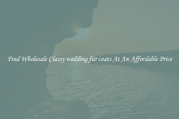 Find Wholesale Classy wedding fur coats At An Affordable Price