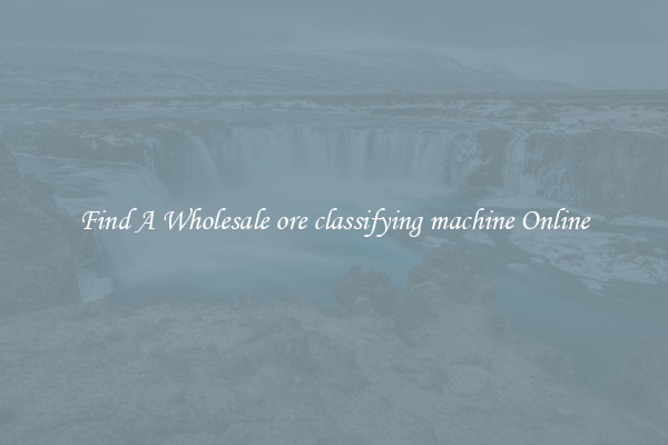 Find A Wholesale ore classifying machine Online