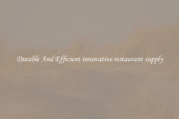 Durable And Efficient innovative restaurant supply