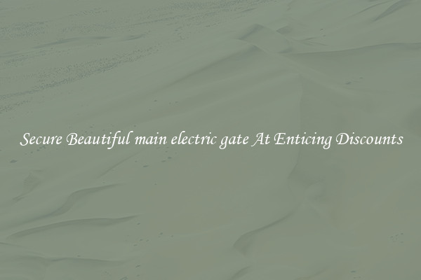 Secure Beautiful main electric gate At Enticing Discounts
