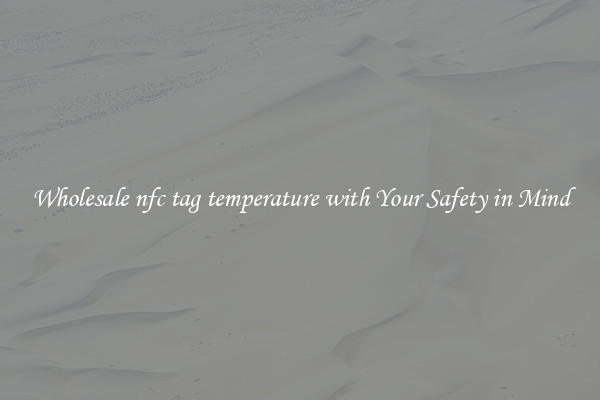 Wholesale nfc tag temperature with Your Safety in Mind