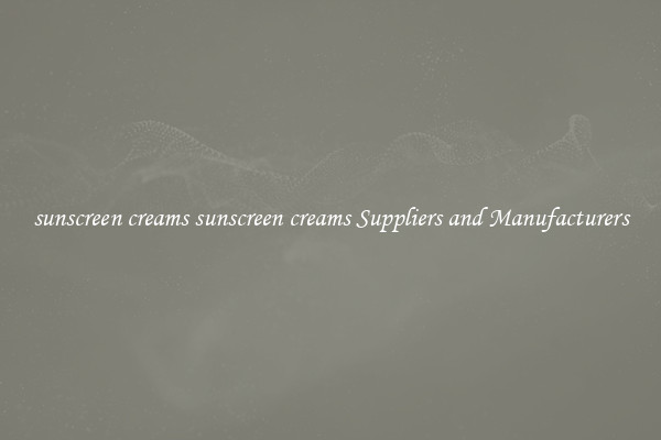 sunscreen creams sunscreen creams Suppliers and Manufacturers