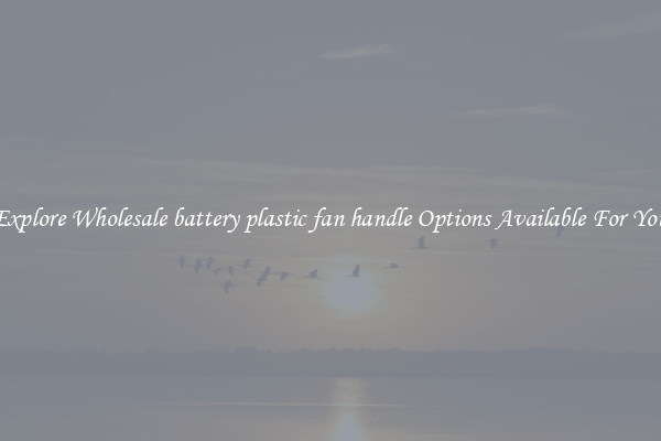 Explore Wholesale battery plastic fan handle Options Available For You