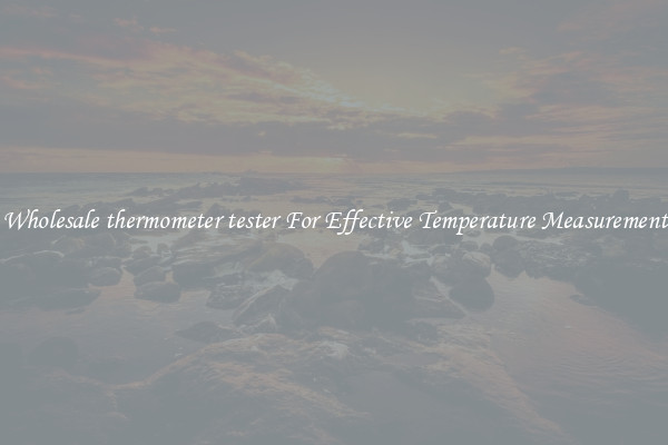 Wholesale thermometer tester For Effective Temperature Measurement