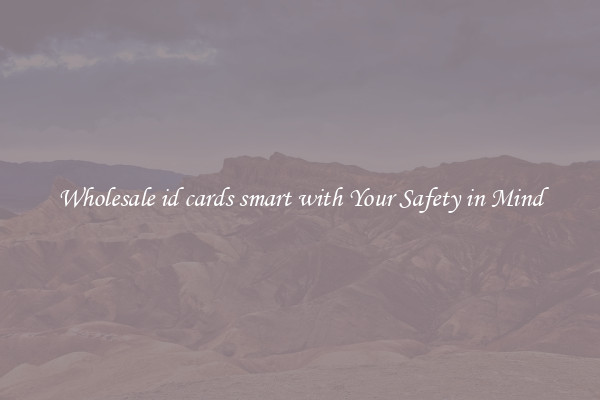 Wholesale id cards smart with Your Safety in Mind