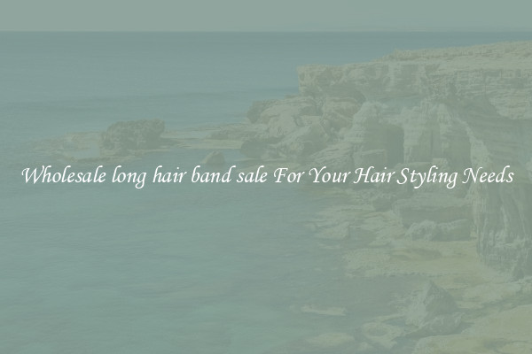 Wholesale long hair band sale For Your Hair Styling Needs