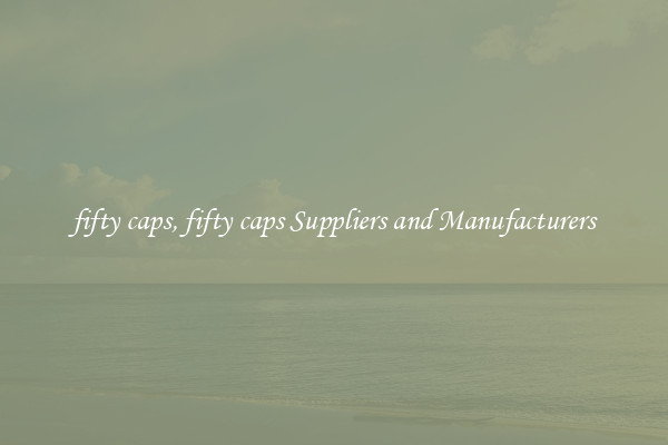 fifty caps, fifty caps Suppliers and Manufacturers