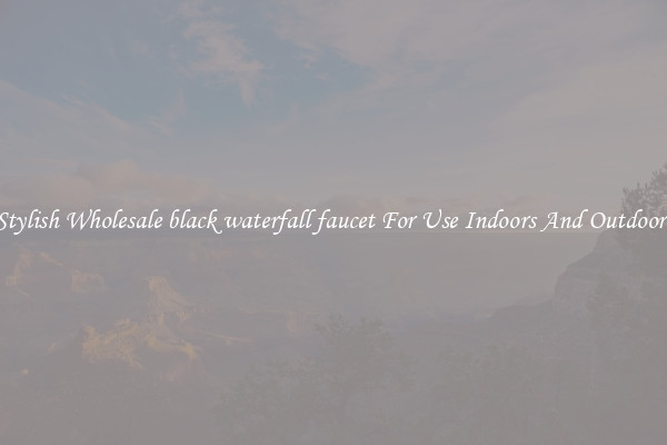 Stylish Wholesale black waterfall faucet For Use Indoors And Outdoors