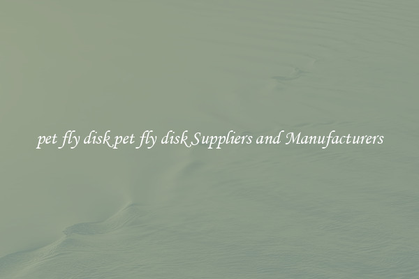 pet fly disk pet fly disk Suppliers and Manufacturers