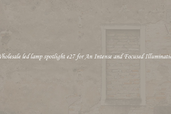 Wholesale led lamp spotlight e27 for An Intense and Focused Illumination