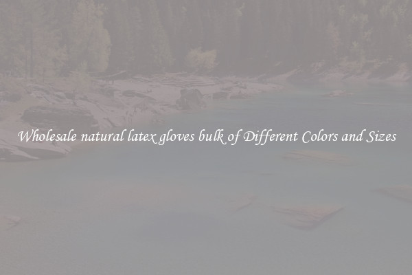 Wholesale natural latex gloves bulk of Different Colors and Sizes