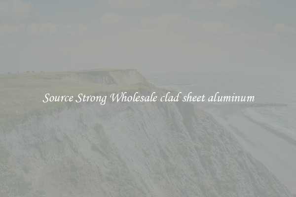 Source Strong Wholesale clad sheet aluminum