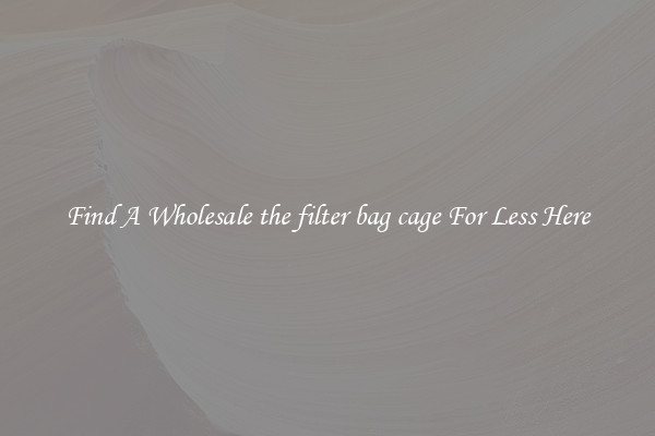 Find A Wholesale the filter bag cage For Less Here