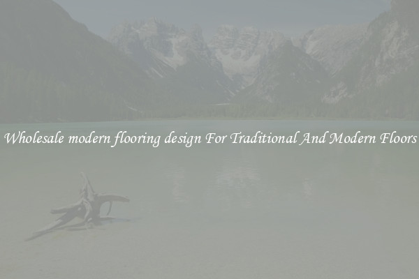 Wholesale modern flooring design For Traditional And Modern Floors
