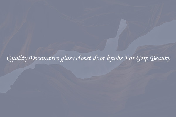 Quality Decorative glass closet door knobs For Grip Beauty
