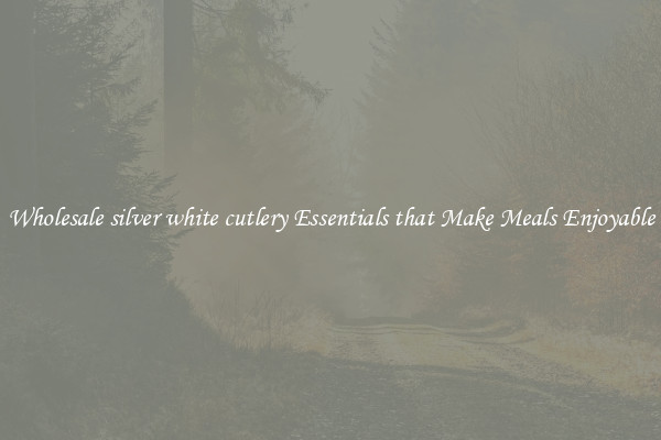 Wholesale silver white cutlery Essentials that Make Meals Enjoyable