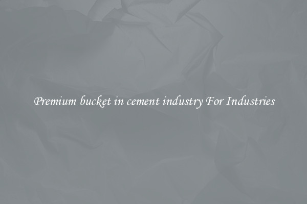 Premium bucket in cement industry For Industries