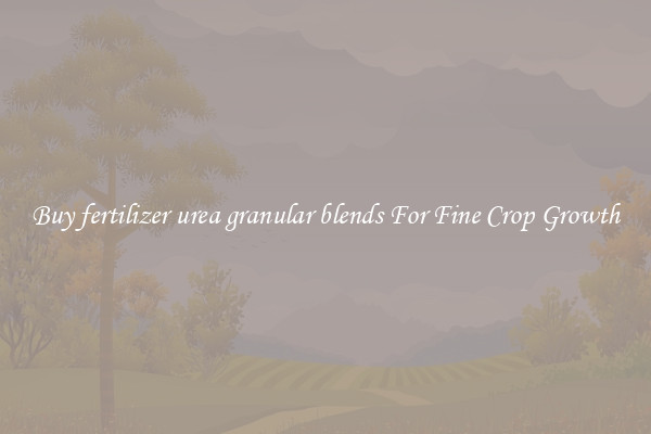 Buy fertilizer urea granular blends For Fine Crop Growth