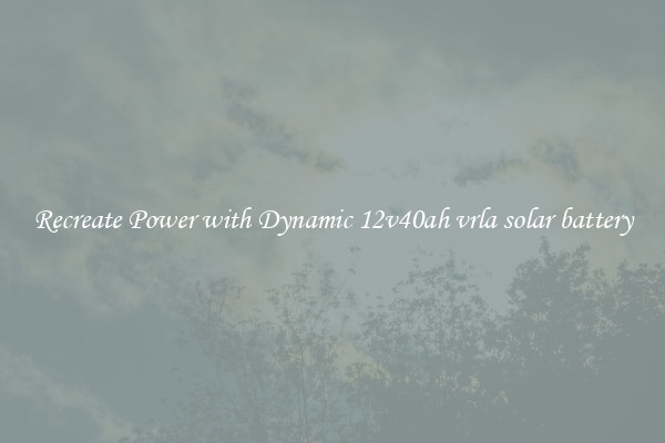 Recreate Power with Dynamic 12v40ah vrla solar battery