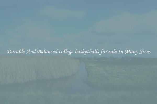 Durable And Balanced college basketballs for sale In Many Sizes