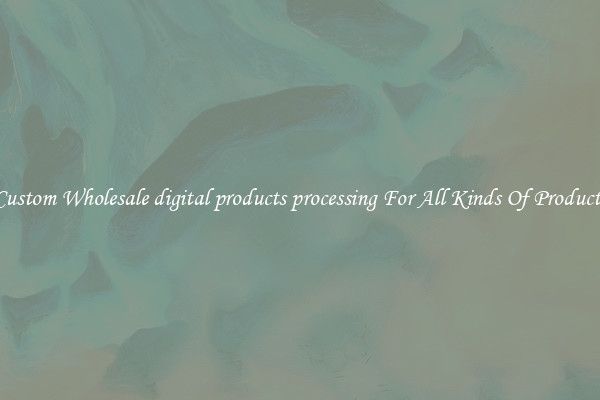 Custom Wholesale digital products processing For All Kinds Of Products