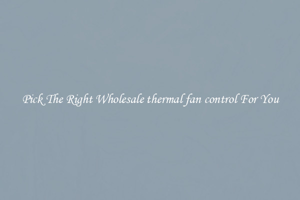 Pick The Right Wholesale thermal fan control For You