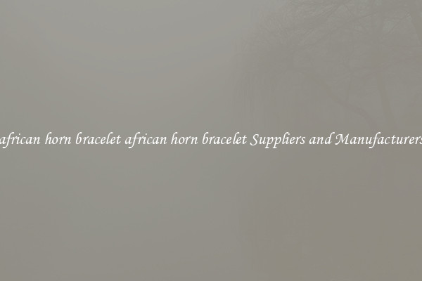 african horn bracelet african horn bracelet Suppliers and Manufacturers